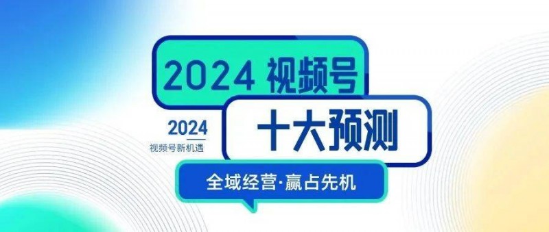 2024，視頻號(hào)生態(tài)十大預(yù)測(cè)！