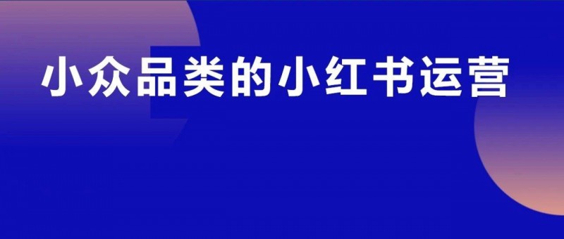 小眾品類怎么在小紅書(shū)獲取精準(zhǔn)用戶高效賣貨？