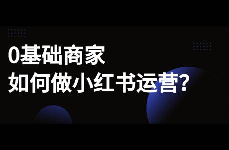 0基礎(chǔ)商家，如何運(yùn)營小紅書？小白商家必看