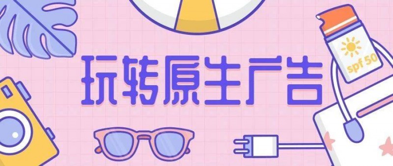 突破流量天花板！量級增長80，成本降低20！帶你玩轉(zhuǎn)原生廣告