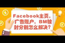 Facebook主頁，廣告賬戶，BM被封分別怎么解決？