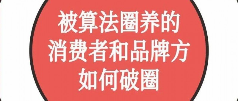 被算法圈養(yǎng)的消費(fèi)者和品牌方，如何破圈
