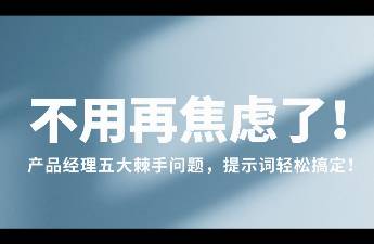不用再焦慮了！產(chǎn)品經(jīng)理五大棘手問(wèn)題，提示詞輕松搞定！