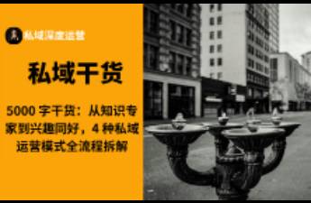 從知識(shí)專家到興趣同好，4 種私域運(yùn)營模式全流程拆解