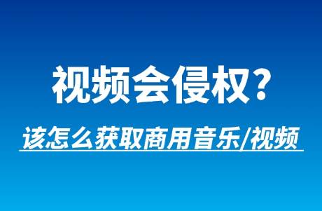 視頻創(chuàng)作會侵權(quán)？可商用音樂素材or視頻素材怎么獲得？
