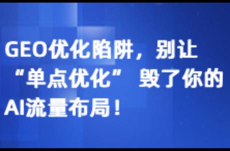 GEO優(yōu)化陷阱 別讓單點優(yōu)化 毀了你的AI流量布局！